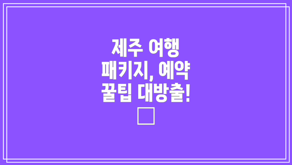 제주 여행 패키지, 예약 꿀팁 대방출! 🍯