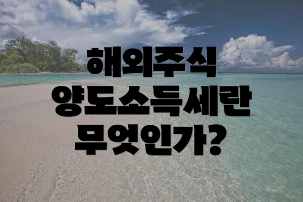 해외주식 양도소득세란 무엇인가?
