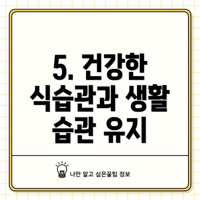 5. 건강한 식습관과 생활 습관 유지