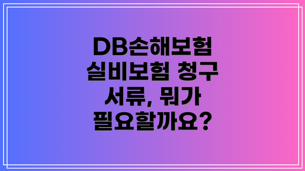DB손해보험 실비보험 청구 서류, 뭐가 필요할까요?