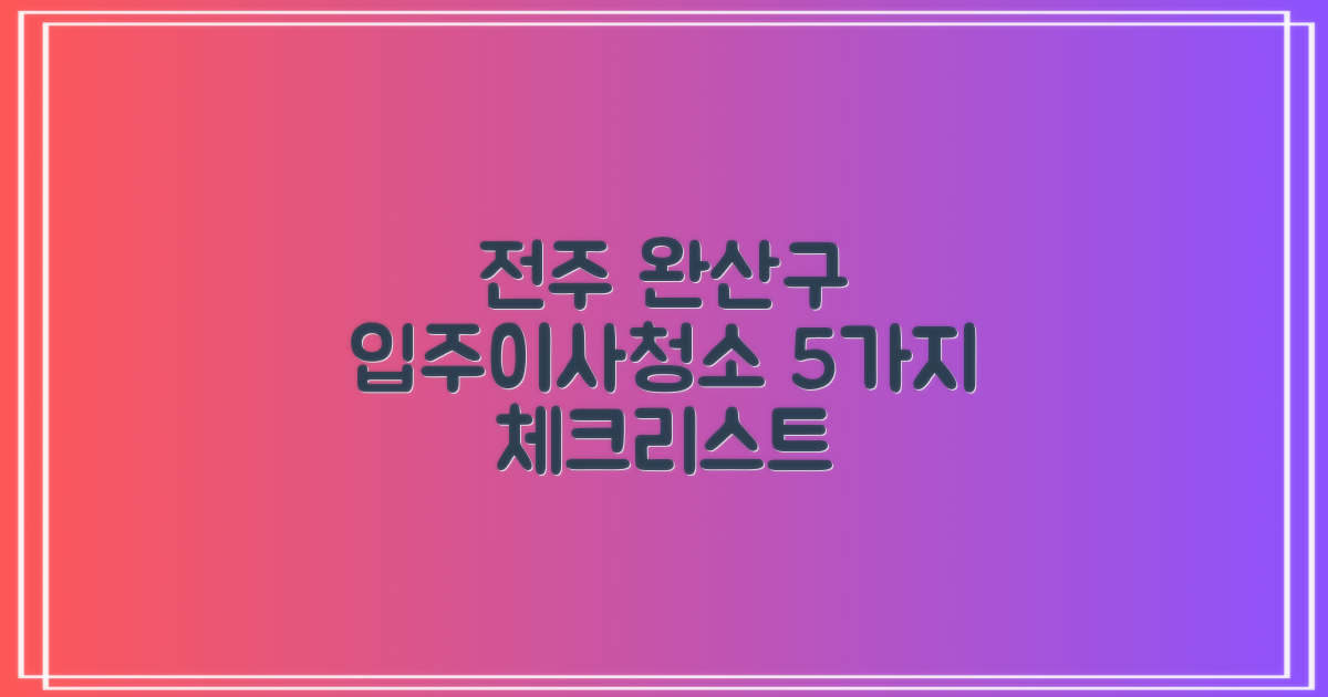 전주시 완산구 입주청소 및 이사청소, 어떤 업체를 골라야 할까? 5가지 필수 체크리스트
