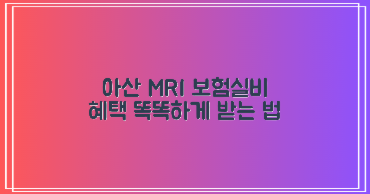 아산시 MRI, 보험 적용 및 실비 혜택, 똑똑하게 받는 방법